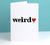 I Love You Weirdo Valentine's Card - Afewhometruths